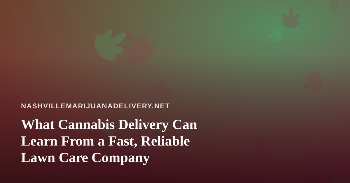 What Cannabis Delivery Can Learn From a Fast, Reliable Lawn Care Company
