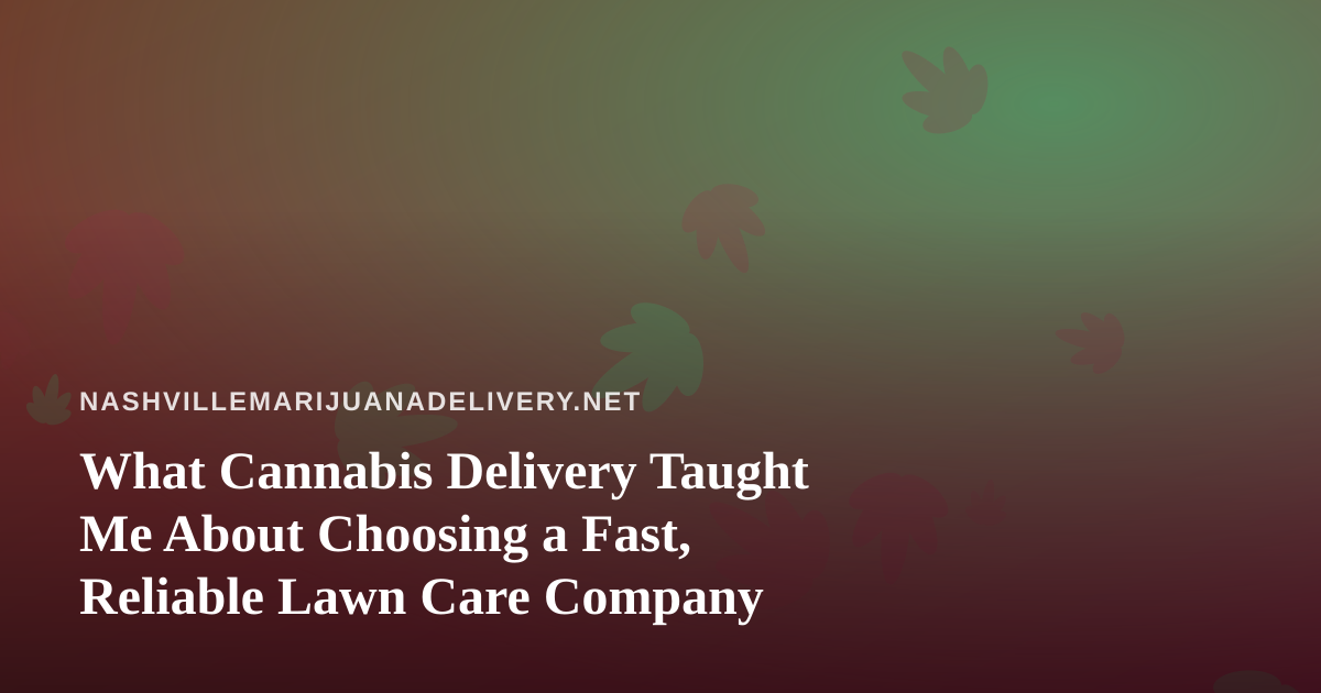 What Cannabis Delivery Taught Me About Choosing a Fast, Reliable Lawn Care Company