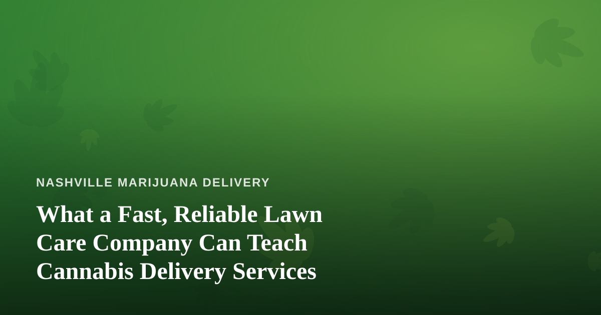 What a Fast, Reliable Lawn Care Company Can Teach Cannabis Delivery Services