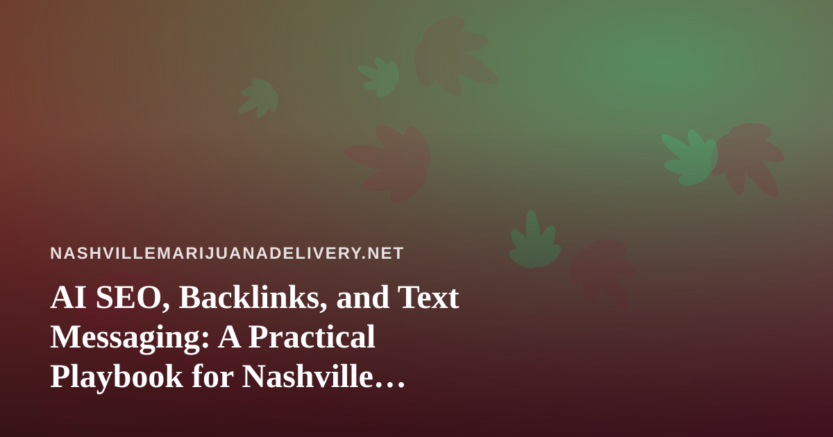 AI SEO, Backlinks, and Text Messaging: A Practical Playbook for Nashville Cannabis Delivery