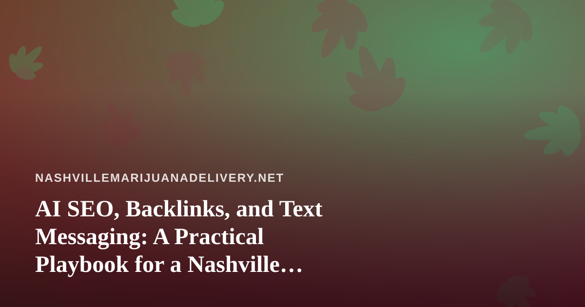 AI SEO, Backlinks, and Text Messaging: A Practical Playbook for a Nashville Cannabis Delivery Brand