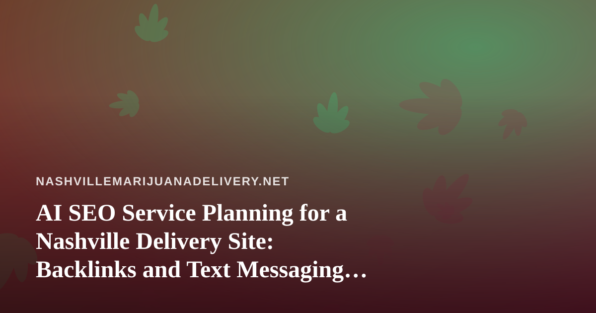 AI SEO Service Planning for a Nashville Delivery Site: Backlinks and Text Messaging Done Carefully