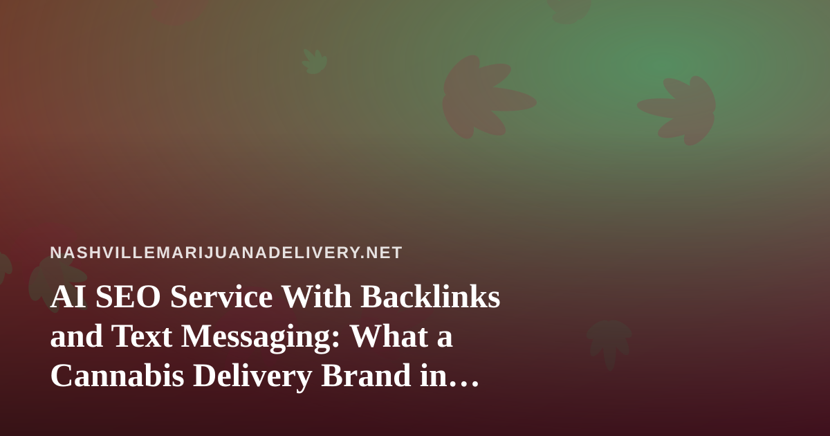 AI SEO Service With Backlinks and Text Messaging: What a Cannabis Delivery Brand in Nashville Should Know