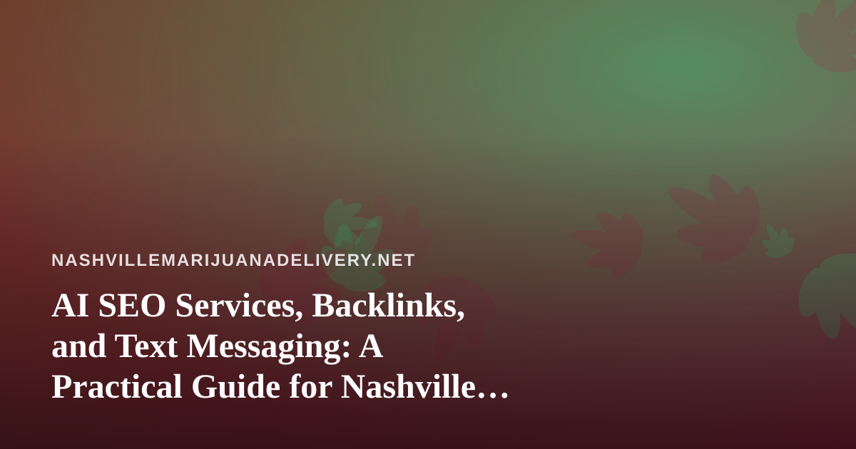 AI SEO Services, Backlinks, and Text Messaging: A Practical Guide for Nashville Cannabis Delivery Brands