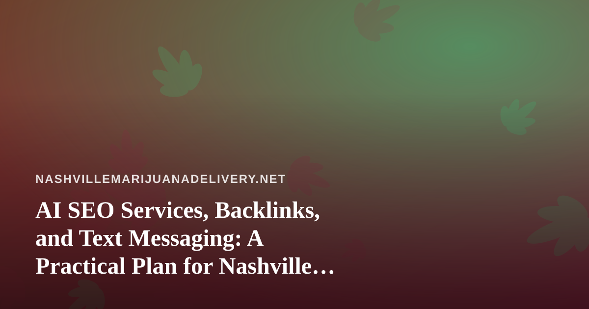 AI SEO Services, Backlinks, and Text Messaging: A Practical Plan for Nashville Cannabis Delivery