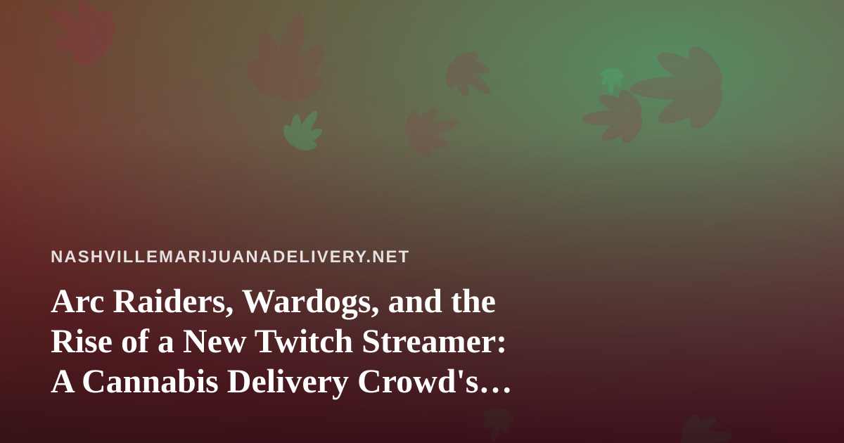 Arc Raiders, Wardogs, and the Rise of a New Twitch Streamer: A Cannabis Delivery Crowd’s Perfect Pairing