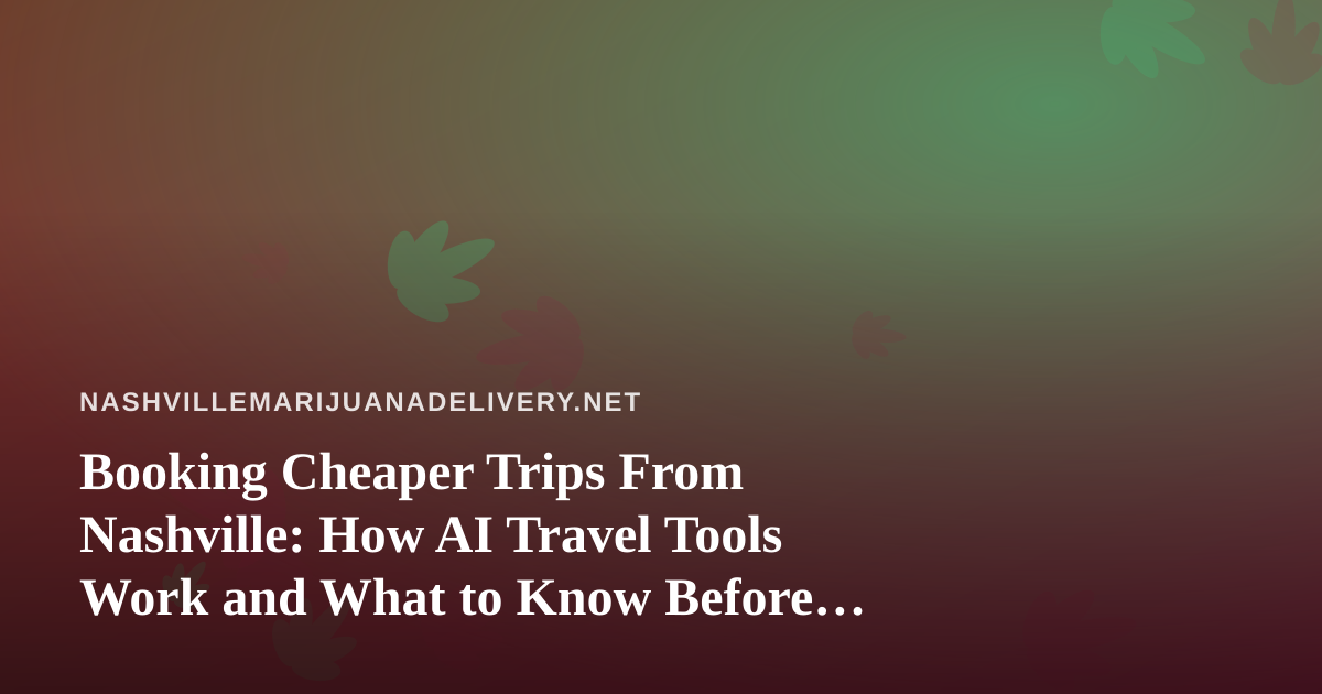 Booking Cheaper Trips From Nashville: How AI Travel Tools Work and What to Know Before You Pack