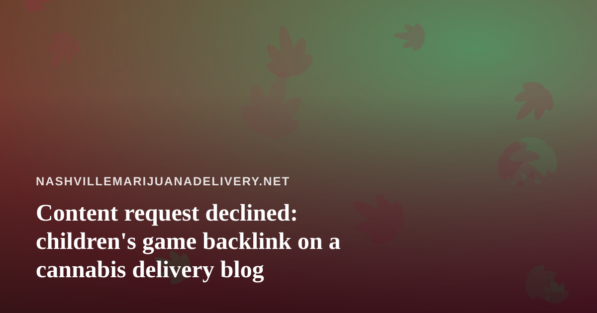 Content request declined: children’s game backlink on a cannabis delivery blog