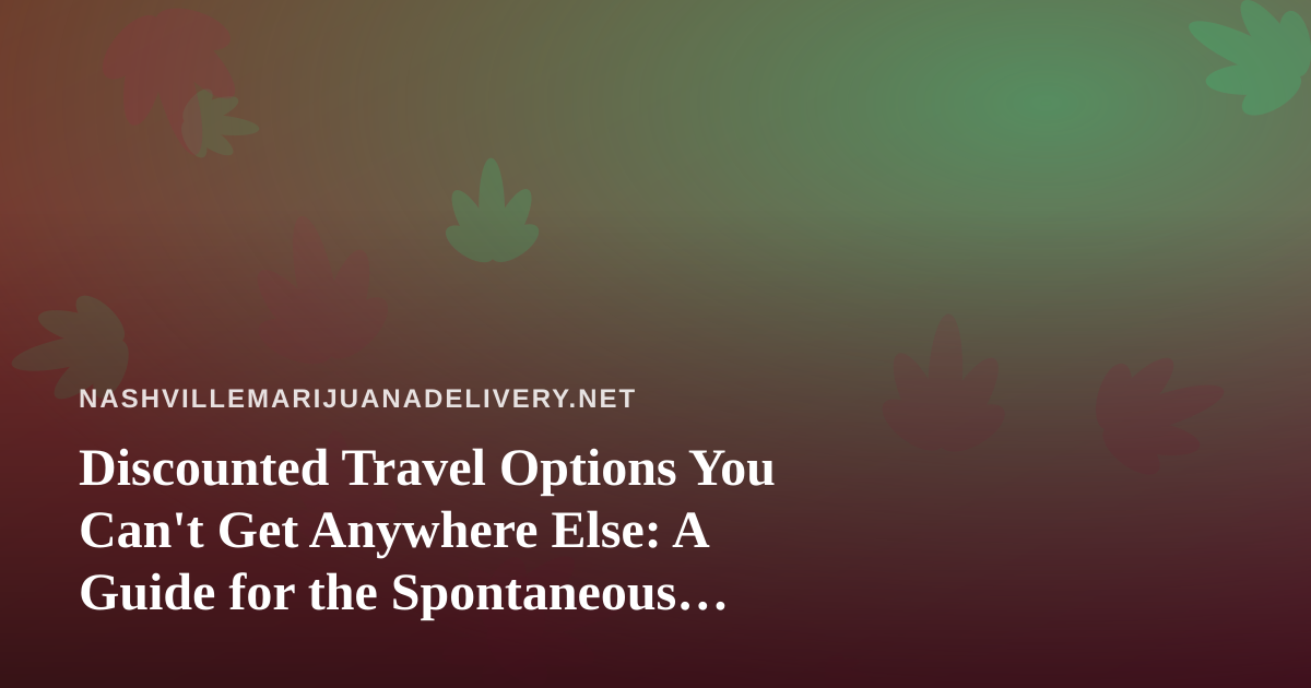 Discounted Travel Options You Can’t Get Anywhere Else: A Guide for the Spontaneous Traveler