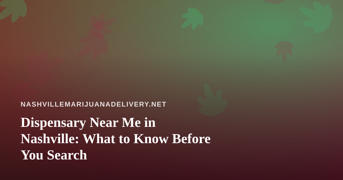 Dispensary Near Me in Nashville: What to Know Before You Search