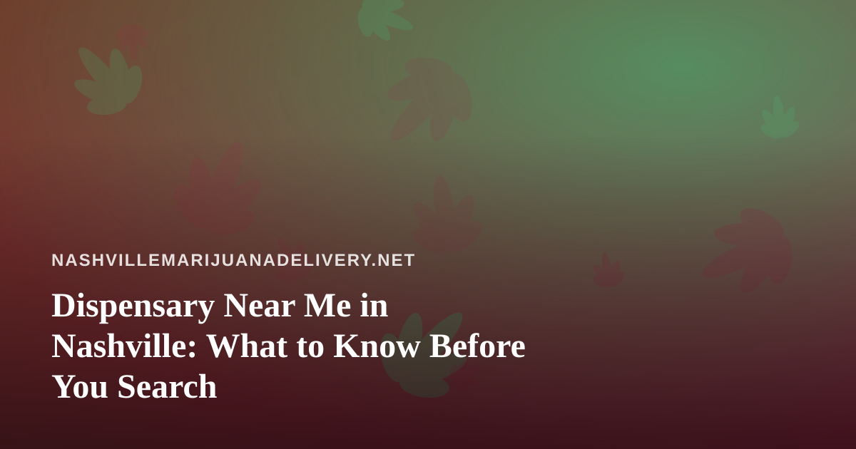 Dispensary Near Me in Nashville: What to Know Before You Search