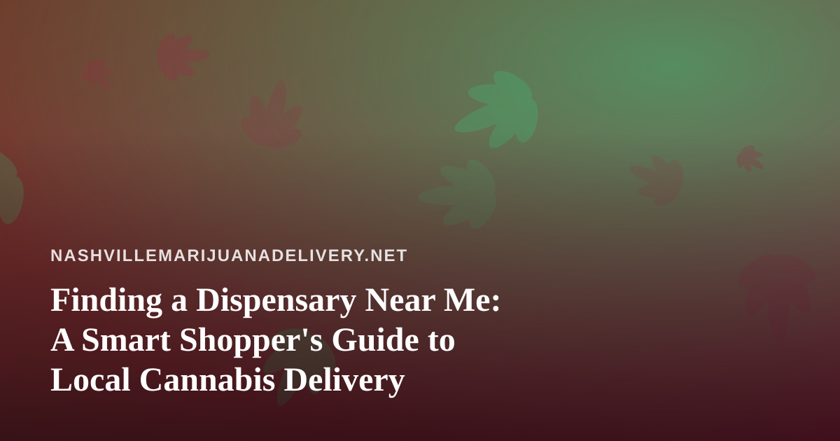 Finding a Dispensary Near Me: A Smart Shopper’s Guide to Local Cannabis Delivery