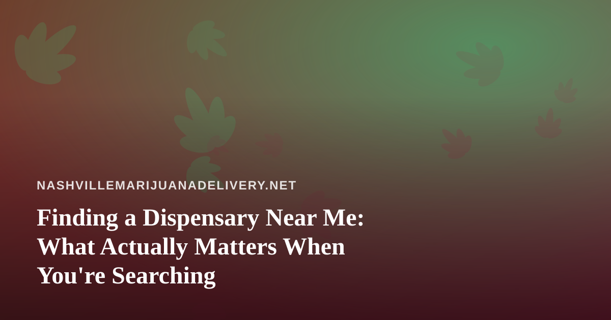 Finding a Dispensary Near Me: What Actually Matters When You’re Searching