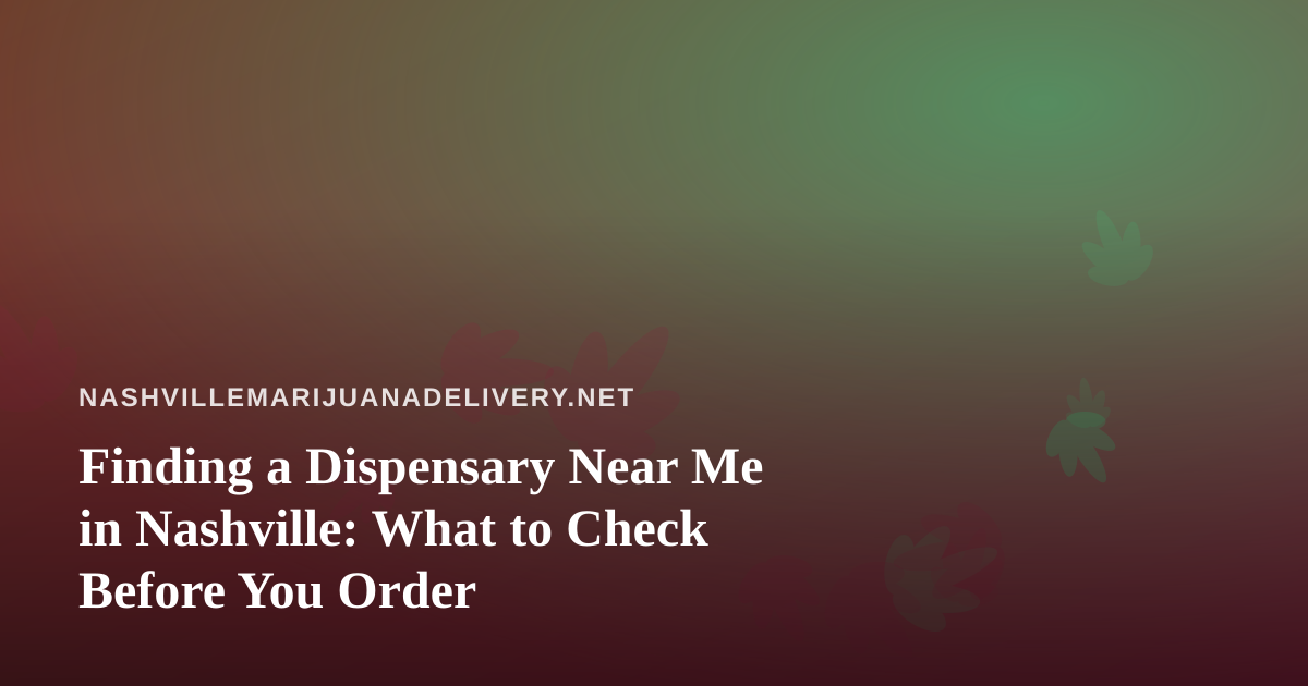 Finding a Dispensary Near Me in Nashville: What to Check Before You Order