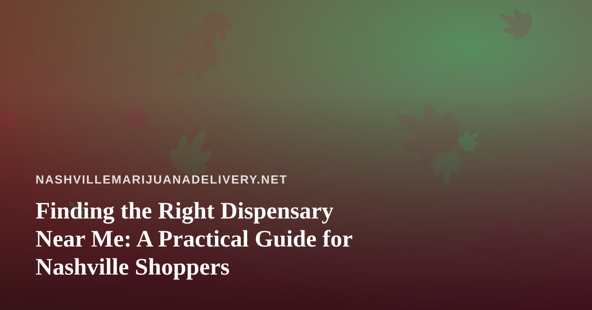 Finding the Right Dispensary Near Me: A Practical Guide for Nashville Shoppers