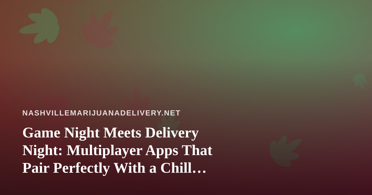 Game Night Meets Delivery Night: Multiplayer Apps That Pair Perfectly With a Chill Evening In