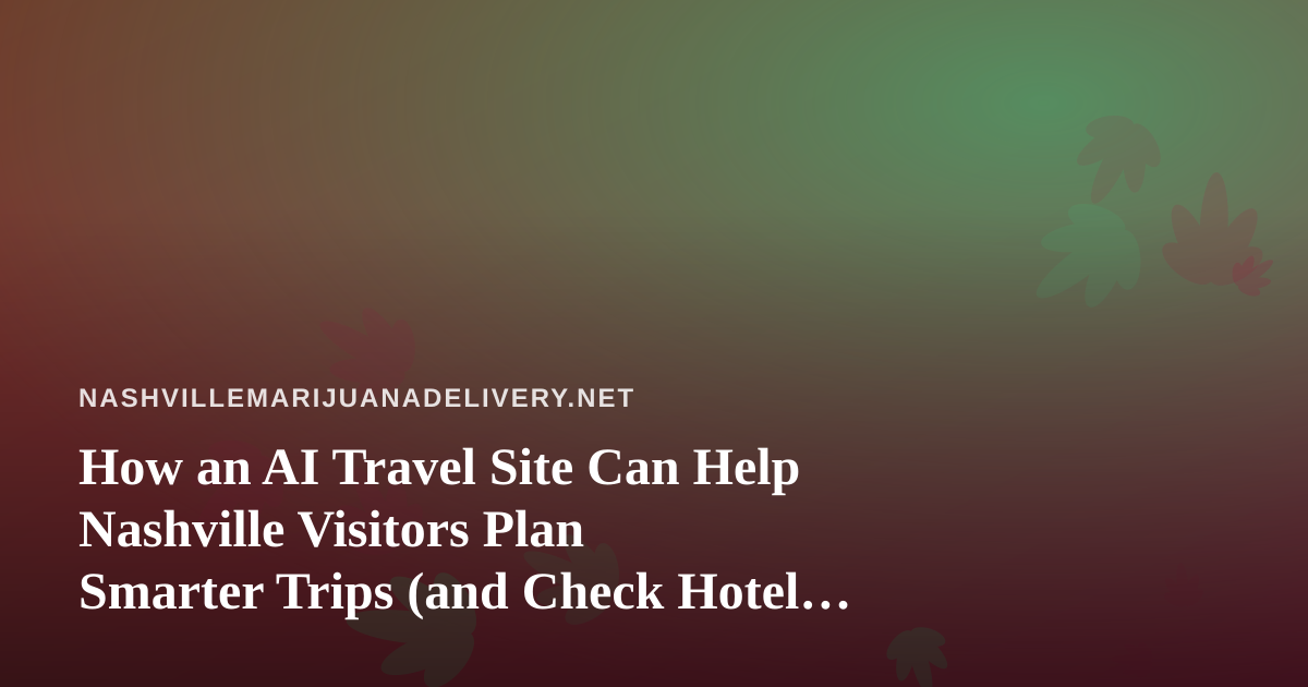 How an AI Travel Site Can Help Nashville Visitors Plan Smarter Trips (and Check Hotel Cannabis Rules First)