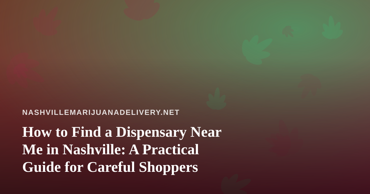 How to Find a Dispensary Near Me in Nashville: A Practical Guide for Careful Shoppers