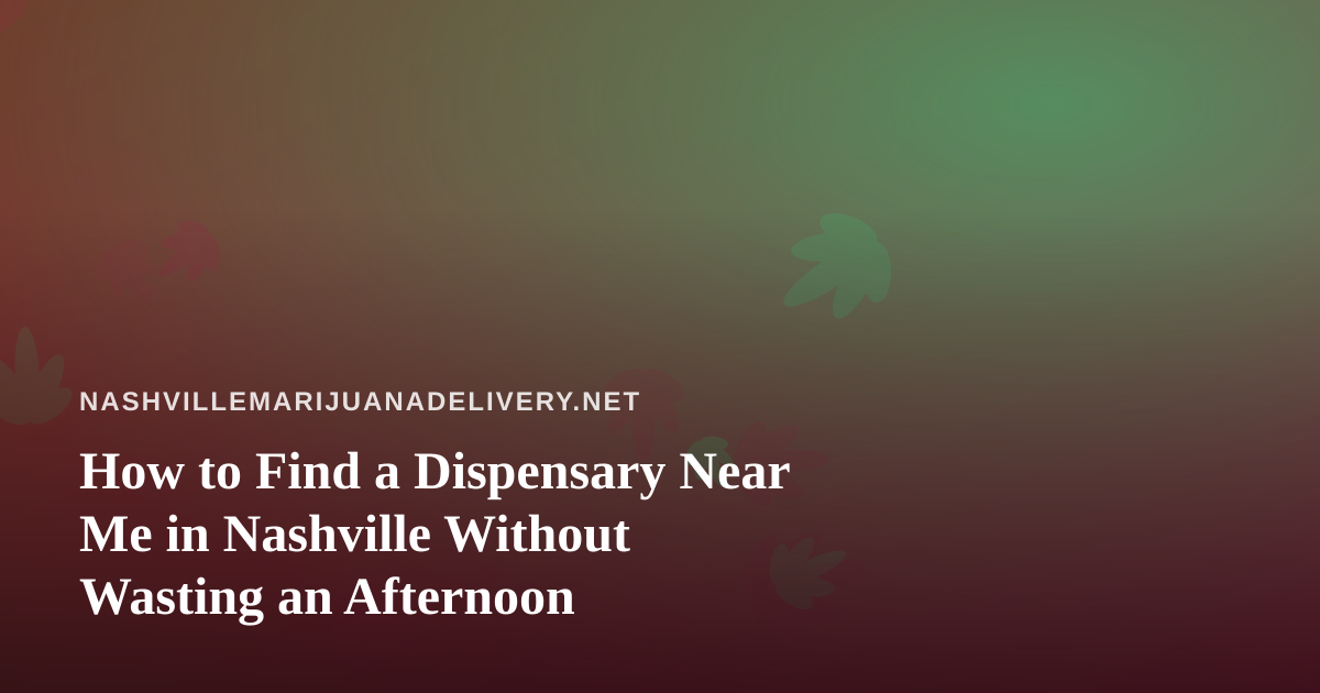How to Find a Dispensary Near Me in Nashville Without Wasting an Afternoon