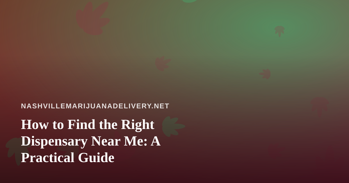 How to Find the Right Dispensary Near Me: A Practical Guide