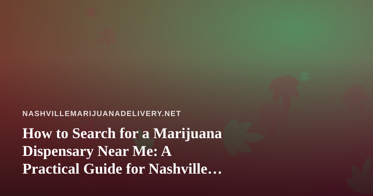 How to Search for a Marijuana Dispensary Near Me: A Practical Guide for Nashville Readers