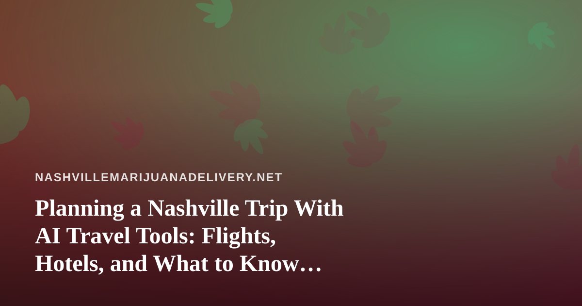 Planning a Nashville Trip With AI Travel Tools: Flights, Hotels, and What to Know Before You Pack