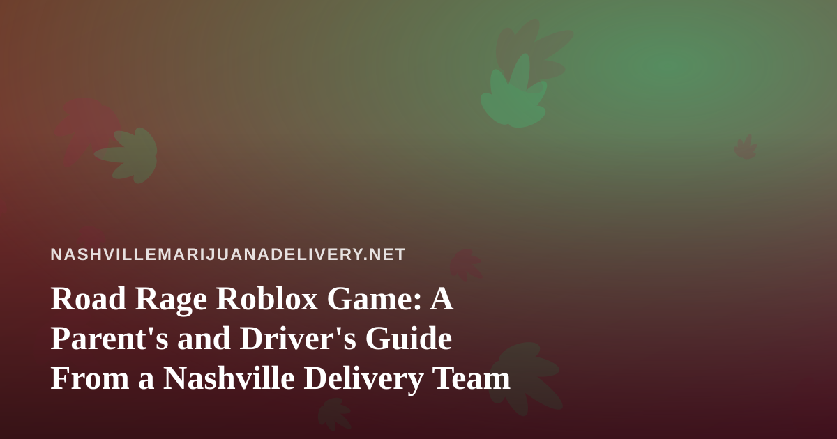 Road Rage Roblox Game: A Parent’s and Driver’s Guide From a Nashville Delivery Team