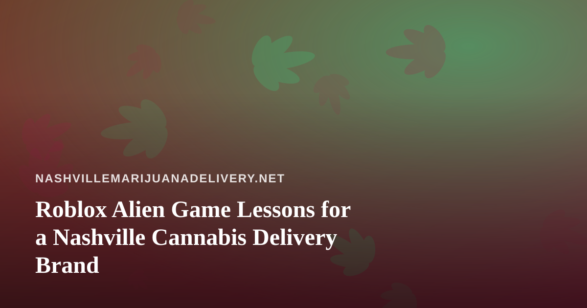 Roblox Alien Game Lessons for a Nashville Cannabis Delivery Brand