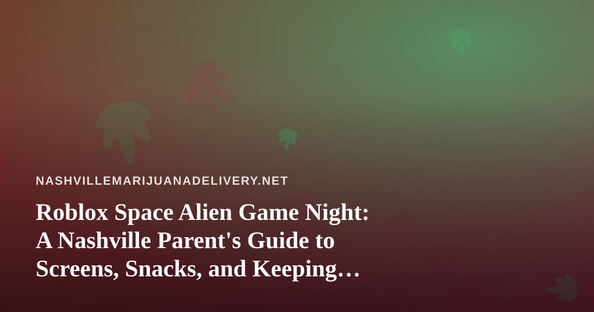 Roblox Space Alien Game Night: A Nashville Parent’s Guide to Screens, Snacks, and Keeping Adult Products Out of Reach