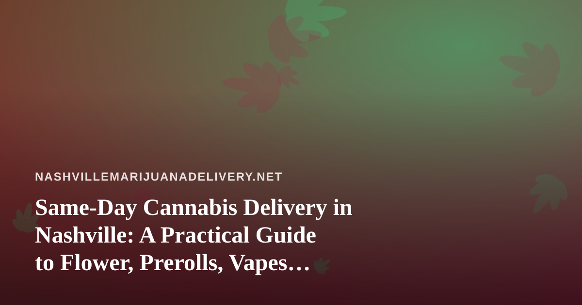 Same-Day Cannabis Delivery in Nashville: A Practical Guide to Flower, Prerolls, Vapes, Edibles, and Concentrates