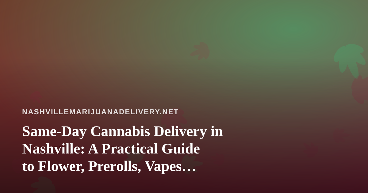 Same-Day Cannabis Delivery in Nashville: A Practical Guide to Flower, Prerolls, Vapes, Edibles, and Concentrates