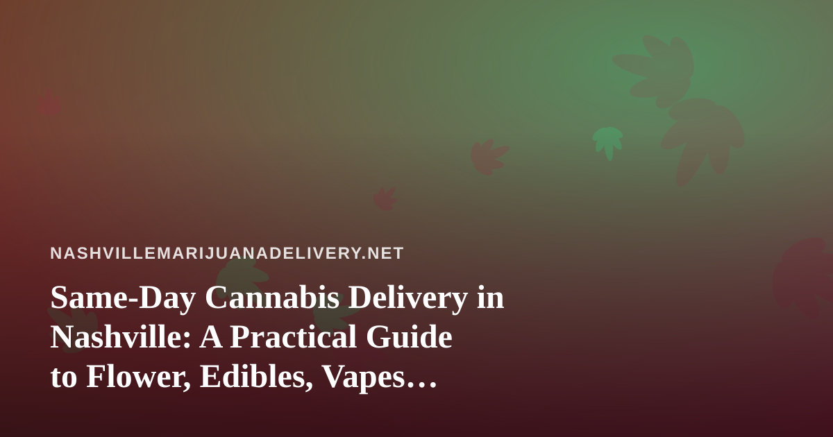 Same-Day Cannabis Delivery in Nashville: A Practical Guide to Flower, Edibles, Vapes, Prerolls, and Concentrates