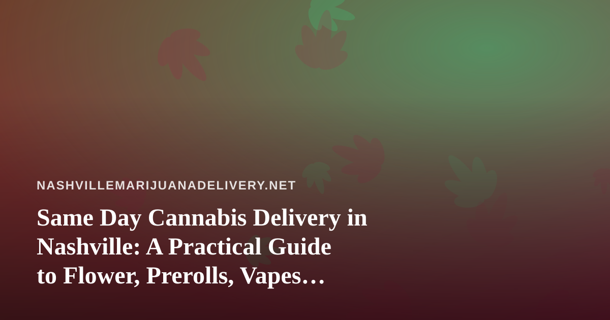 Same Day Cannabis Delivery in Nashville: A Practical Guide to Flower, Prerolls, Vapes, Edibles, and Concentrates