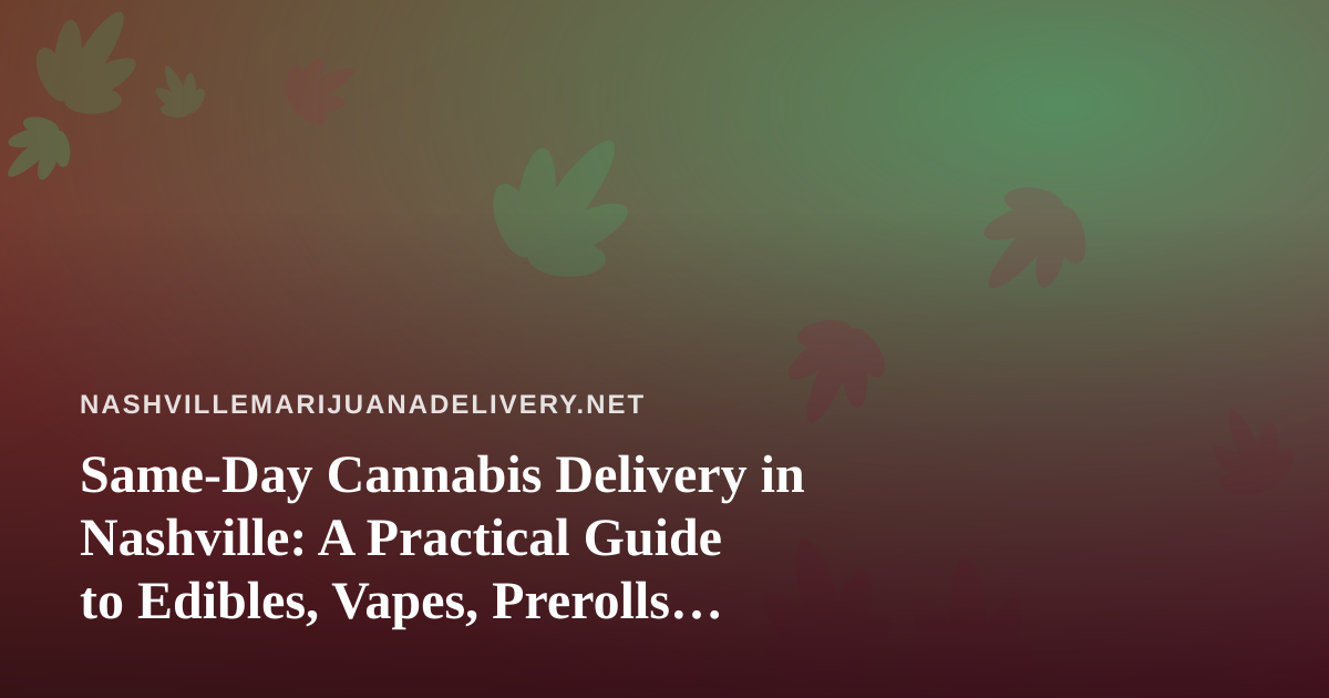 Same-Day Cannabis Delivery in Nashville: A Practical Guide to Edibles, Vapes, Prerolls, Flower, and Concentrates