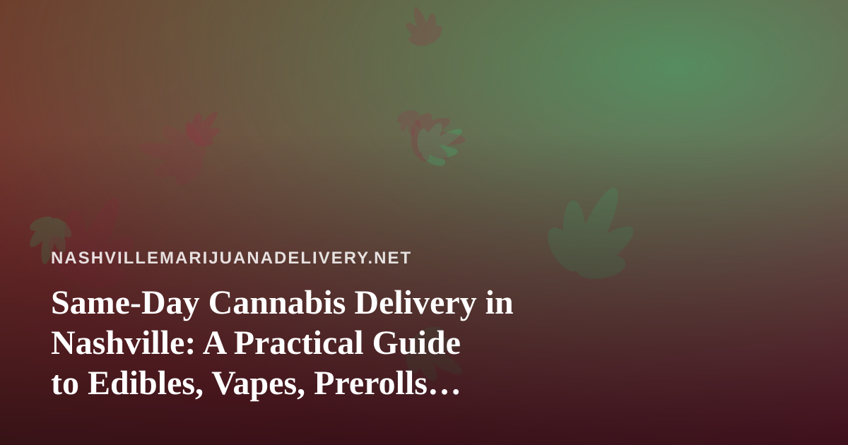 Same-Day Cannabis Delivery in Nashville: A Practical Guide to Edibles, Vapes, Prerolls, Flower, and Concentrates