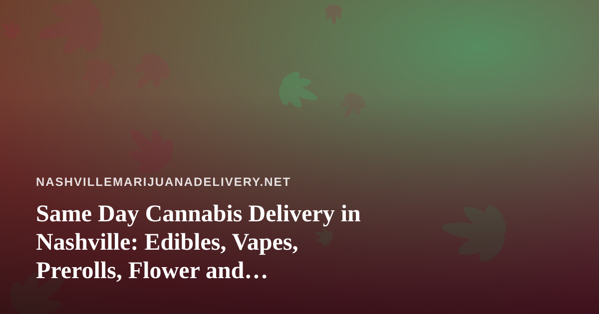 Same Day Cannabis Delivery in Nashville: Edibles, Vapes, Prerolls, Flower and Concentrates Explained Under Tennessee Law