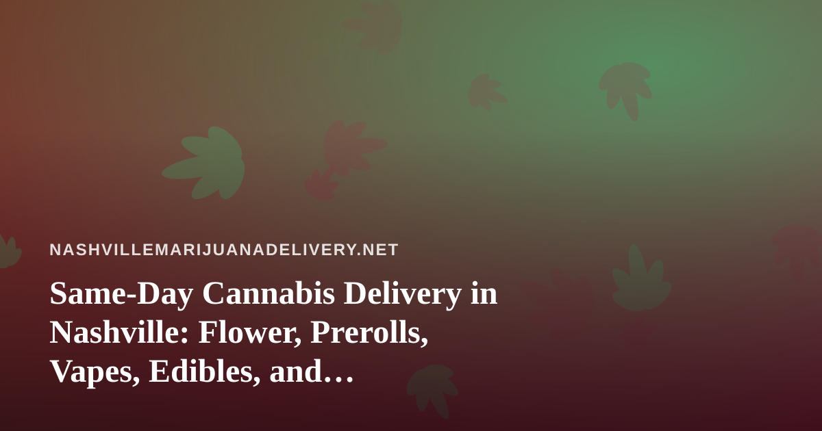 Same-Day Cannabis Delivery in Nashville: Flower, Prerolls, Vapes, Edibles, and Concentrates Explained