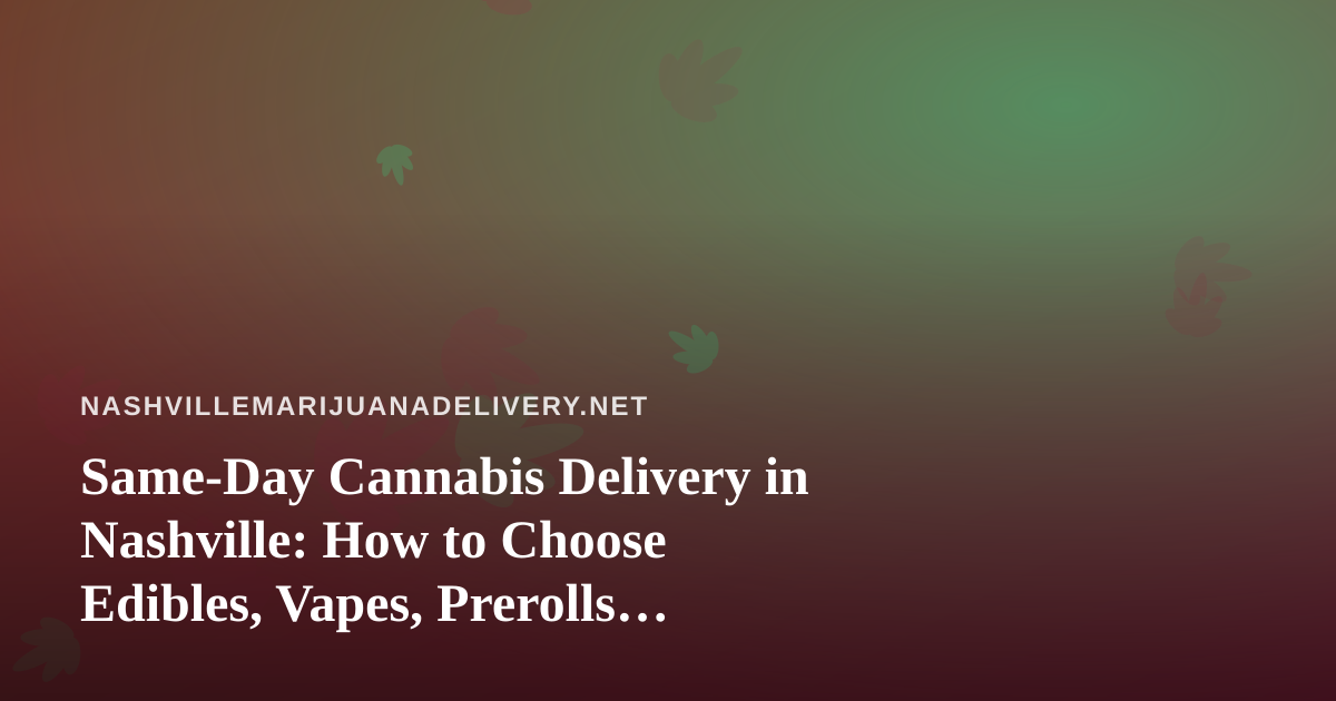 Same-Day Cannabis Delivery in Nashville: How to Choose Edibles, Vapes, Prerolls, Flower, and Concentrates