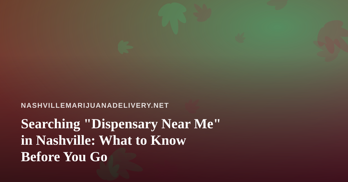Searching “Dispensary Near Me” in Nashville: What to Know Before You Go