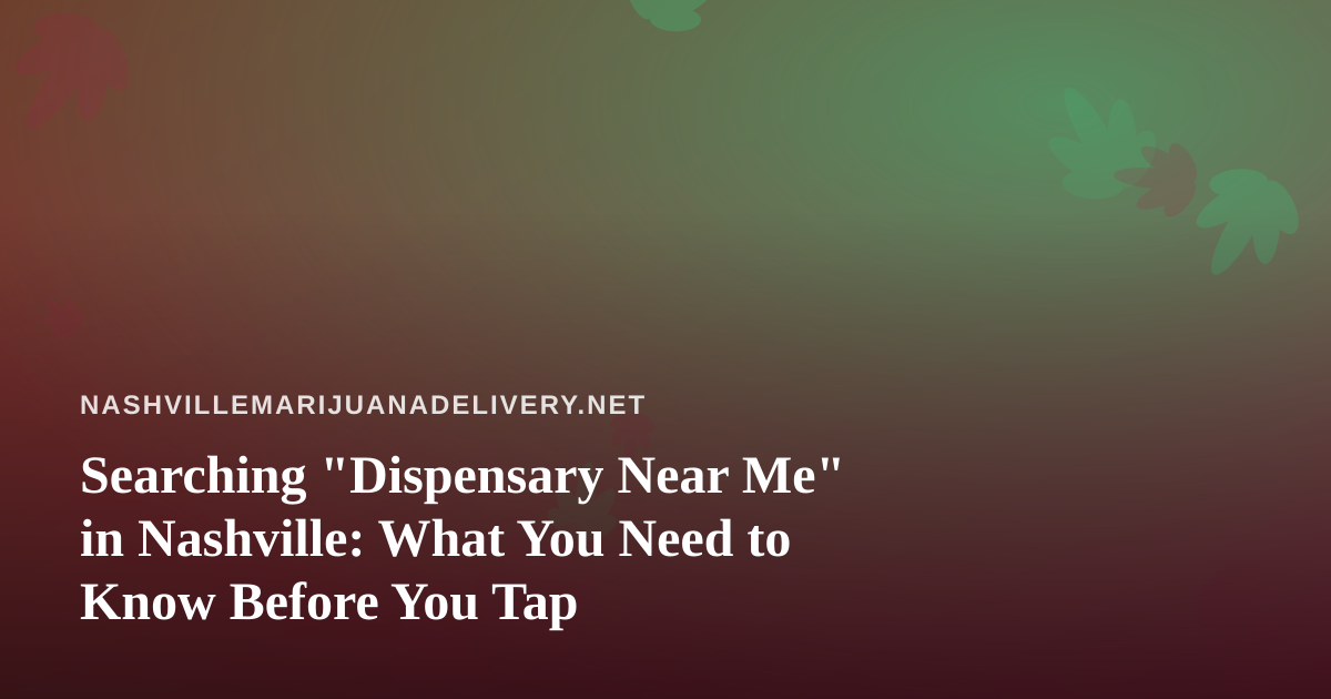 Searching “Dispensary Near Me” in Nashville: What You Need to Know Before You Tap
