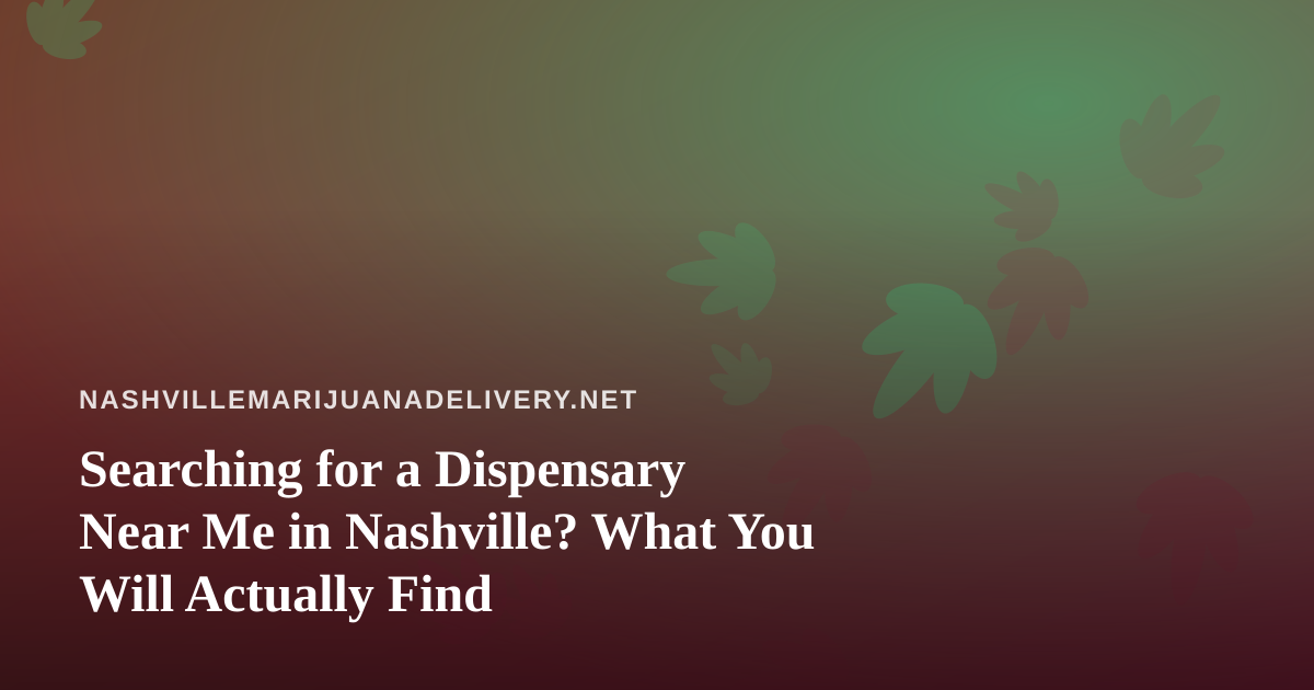 Searching for a Dispensary Near Me in Nashville? What You Will Actually Find