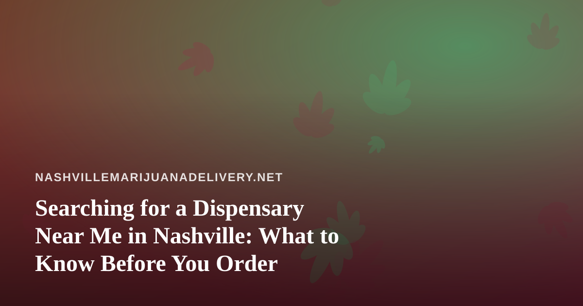 Searching for a Dispensary Near Me in Nashville: What to Know Before You Order