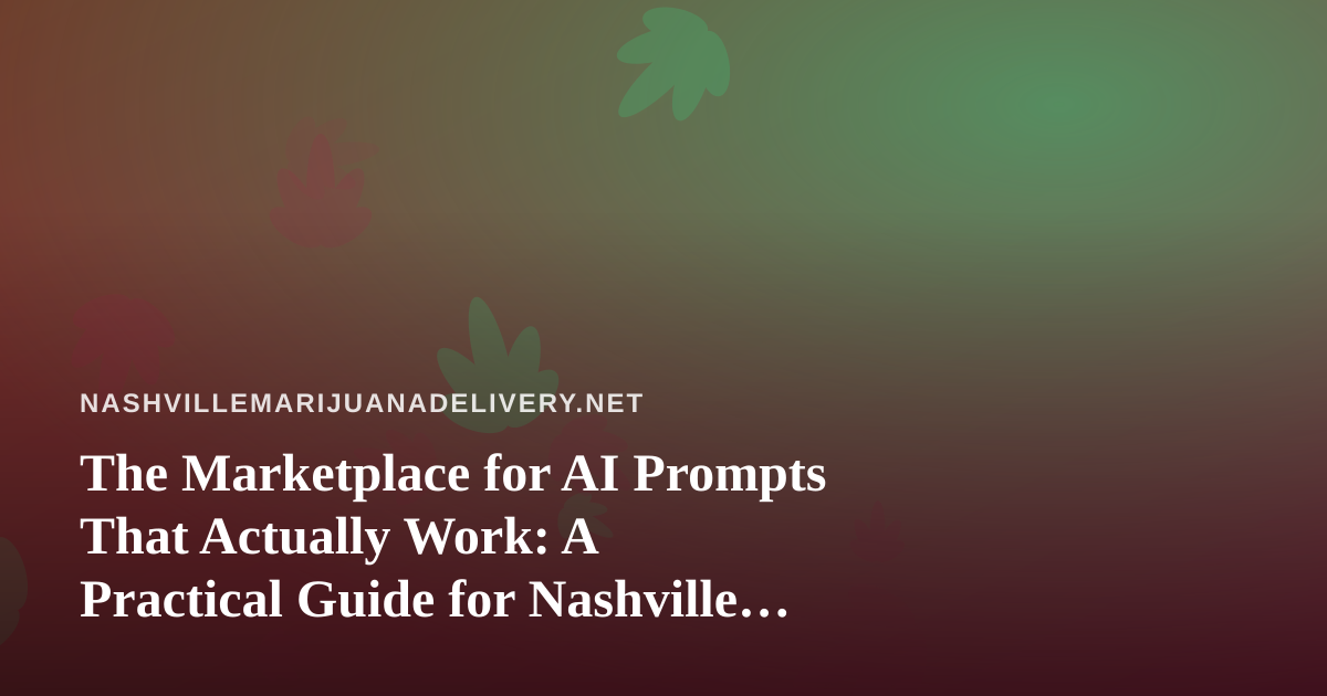 The Marketplace for AI Prompts That Actually Work: A Practical Guide for Nashville Cannabis Delivery Teams