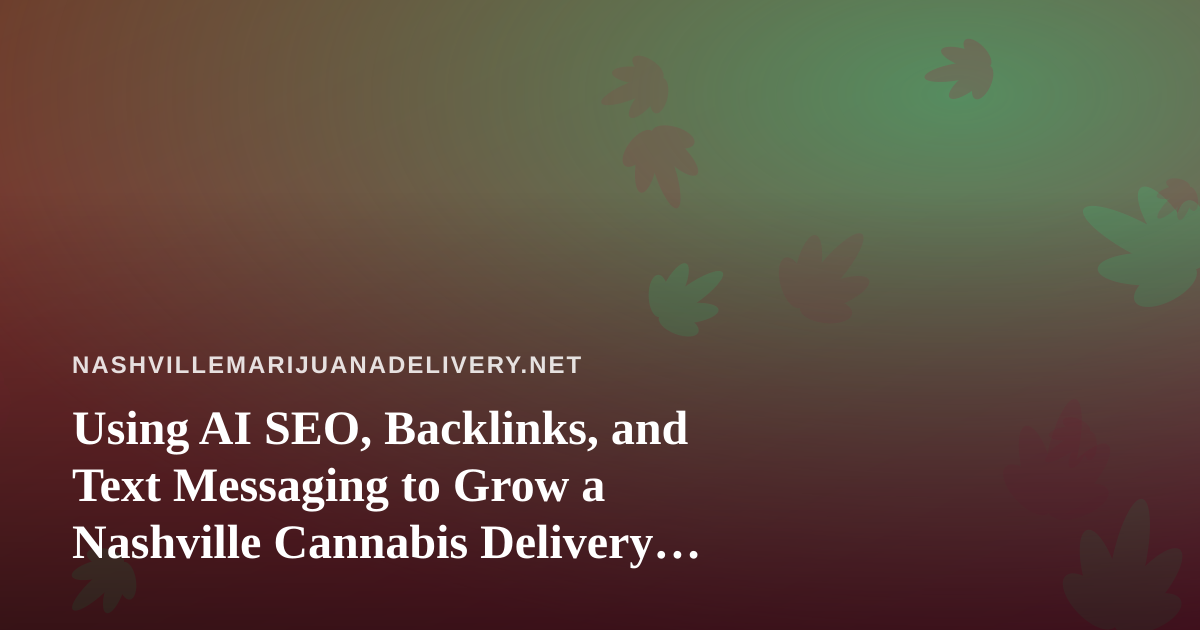 Using AI SEO, Backlinks, and Text Messaging to Grow a Nashville Cannabis Delivery Brand