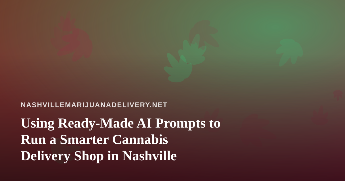 Using Ready-Made AI Prompts to Run a Smarter Cannabis Delivery Shop in Nashville