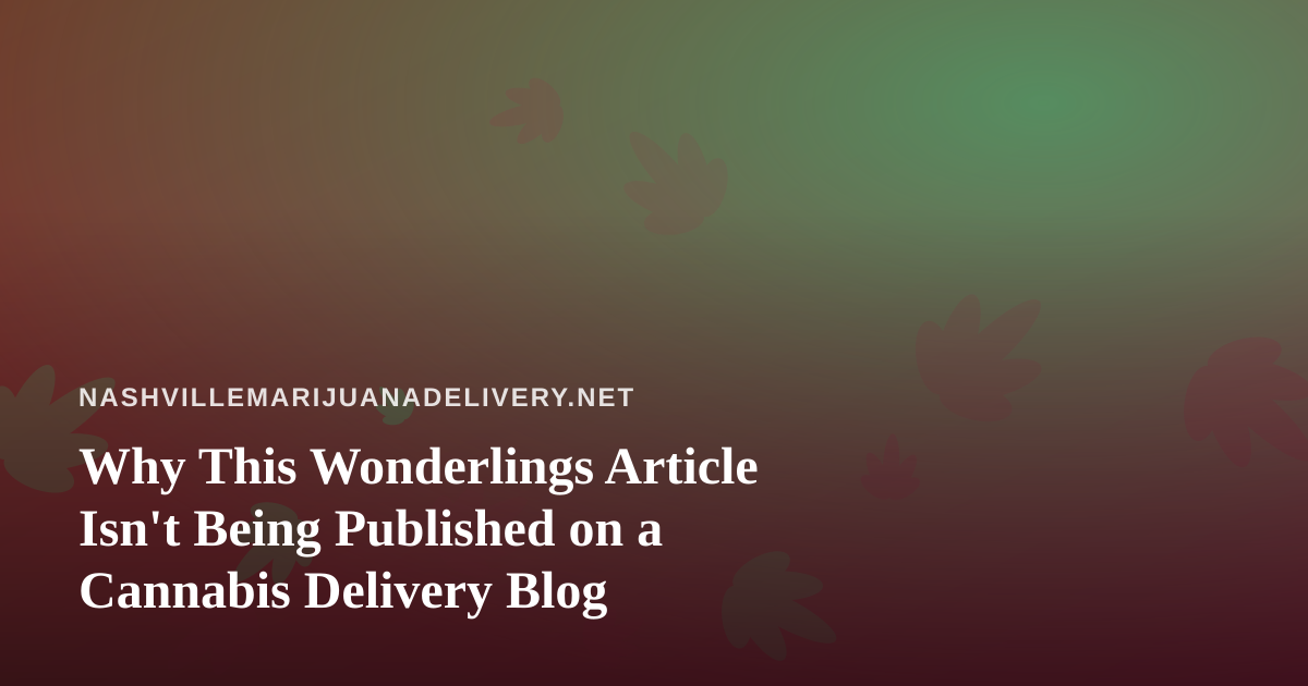 Why This Wonderlings Article Isn’t Being Published on a Cannabis Delivery Blog