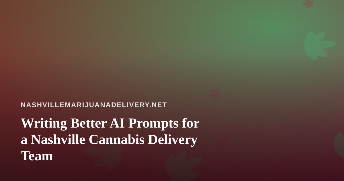 Writing Better AI Prompts for a Nashville Cannabis Delivery Team